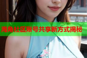 海角社区账号共享新方式揭秘