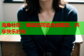 海角社区：邂逅志同道合的朋友，共享快乐时光