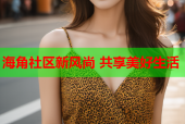 海角社区新风尚 共享美好生活