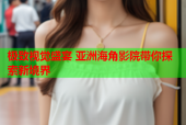 极致视觉盛宴 亚洲海角影院带你探索新境界