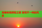 海角秘境探险之旅 发现不一样的风景