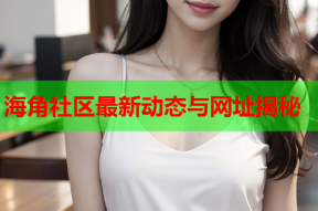 海角社区最新动态与网址揭秘
