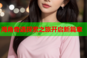 海角奇遇探索之旅开启新篇章
