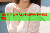 海角社区海外入口全新开启探索无限可能