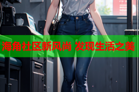 海角社区新风尚 发现生活之美