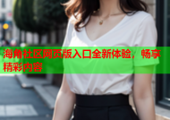 海角社区网页版入口全新体验，畅享精彩内容