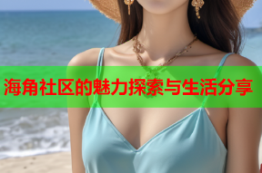 海角社区的魅力探索与生活分享