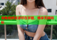 海角视频资源尽在掌握，畅享无限精彩