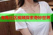 海角社区视频探索奇妙世界