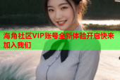 海角社区VIP账号全新体验开启快来加入我们