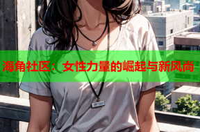 海角社区：女性力量的崛起与新风尚