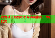 海角社区最新动态与访问指南，尽在此处