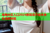 海角社区入口2024新篇章开启未来生活新体验