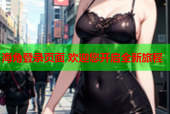 海角登录页面 欢迎您开启全新旅程