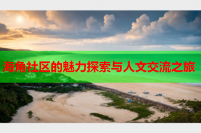 海角社区的魅力探索与人文交流之旅