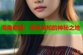 海角奇遇：探寻未知的神秘之地