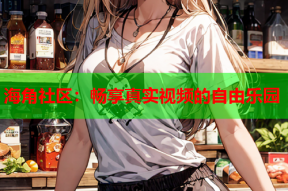 海角社区：畅享真实视频的自由乐园