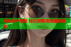 海角账户揭秘 轻松获取高收益的秘密