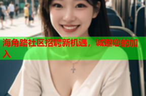 海角路社区招聘新机遇，诚邀您的加入