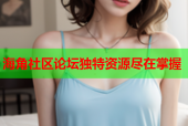 海角社区论坛独特资源尽在掌握