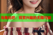 海角贴吧：探索兴趣的无限可能