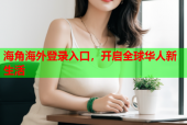 海角海外登录入口，开启全球华人新生活