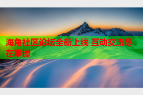 海角社区论坛全新上线 互动交流尽在掌握