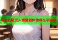 海角社区成人版全新体验尽在掌握中