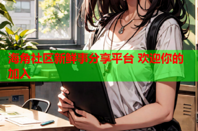 海角社区新鲜事分享平台 欢迎你的加入