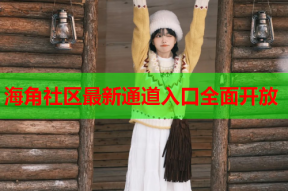 海角社区最新通道入口全面开放
