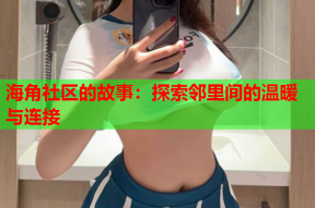 海角社区的故事：探索邻里间的温暖与连接