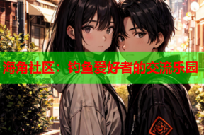 海角社区：钓鱼爱好者的交流乐园