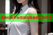 海角社交平台在线体验全新社交方式