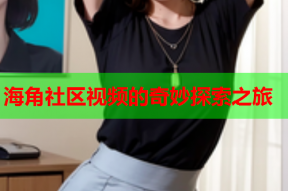 海角社区视频的奇妙探索之旅