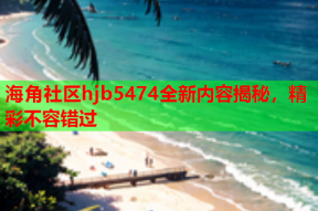 海角社区hjb5474全新内容揭秘，精彩不容错过