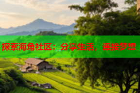 探索海角社区：分享生活，连接梦想