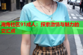 海角社区91成人：探索激情与魅力的交汇点