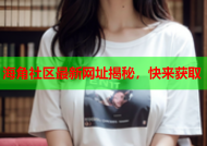 海角社区最新网址揭秘，快来获取