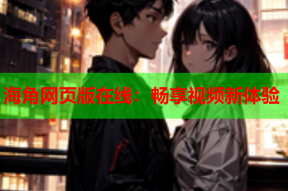 海角网页版在线：畅享视频新体验
