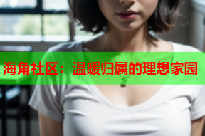 海角社区：温暖归属的理想家园