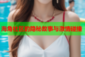 海角社区的隐秘故事与激情碰撞