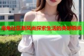 海角社区新风尚探索生活的美好瞬间