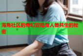 海角社区的奇幻冒险与人兽共生的秘密