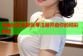 海角社区全新账号注册开启你的精彩旅程