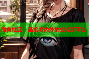 海角社区：连接海内外的交流新平台