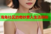海角社区的奇妙素人生活探秘