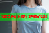 海洋角色的激情碰撞与奇幻冒险