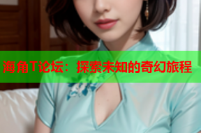 海角T论坛：探索未知的奇幻旅程