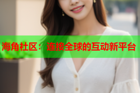海角社区：连接全球的互动新平台
