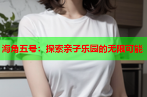 海角五号：探索亲子乐园的无限可能
